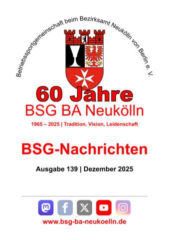 Titel der BSG-Nachrichten Ausgabe 139 | Dezember 2025 mit Vereinslogo (Wappen von Neukölln mit Text „Betriebssportgemeinschaft beim Bezirksamt Neukölln von Berlin e. V.“ in schwarz und im Halbkreis darüber sowie „60 Jahre“ und „BSG BA Neukölln“ in rot darunter), Text: „1965 – 2025 | Tradition, Vision, Leidenschaft“, Ausgabennummer und dem Verweis auf die Vereinsaccounts bei den soziale Netzwerken Mastodon, Facebook (leicht transparent), X (leicht transparent), YouTube und Instagram (leicht transparent) sowie ein Link auf die Homepage (https://bsg-ba-neukoelln.de)